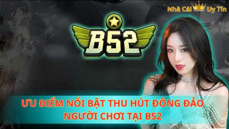 Ưu điểm nổi bật thu hút đông đảo người chơi tại B52